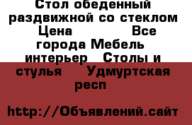 Стол обеденный раздвижной со стеклом › Цена ­ 20 000 - Все города Мебель, интерьер » Столы и стулья   . Удмуртская респ.